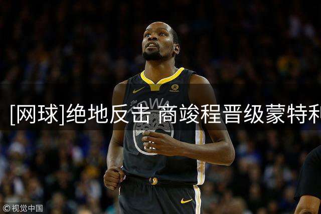 [网球]绝地反击 商竣程晋级蒙特利尔大师赛第三轮